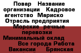 Повар › Название организации ­ Кадровое агентство "Мариско-2" › Отрасль предприятия ­ Морские, речные перевозки › Минимальный оклад ­ 120 000 - Все города Работа » Вакансии   . Брянская обл.,Сельцо г.